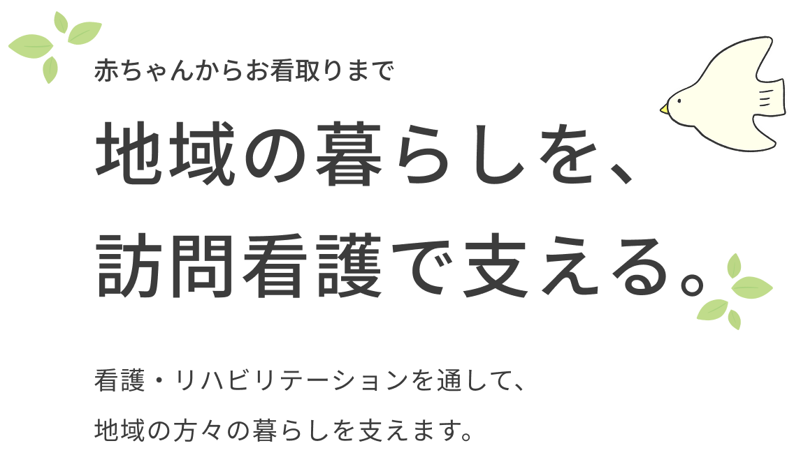 赤ちゃんからお看取りまで、地域の暮らしを訪問看護で支える訪問看護ステーションです。看護・リハビリテーションを通して地域の方々の暮らしを支えます。
